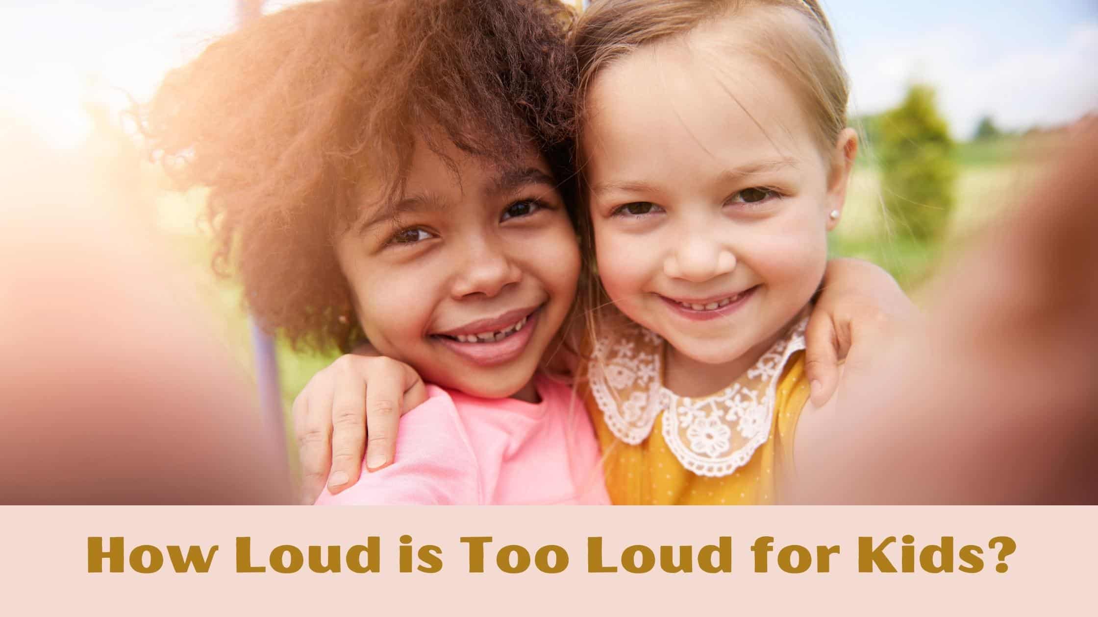 How Loud is to loud for kids?